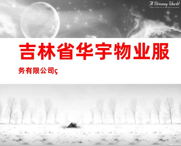 吉林省华宇物业服务有限公司第四分公司